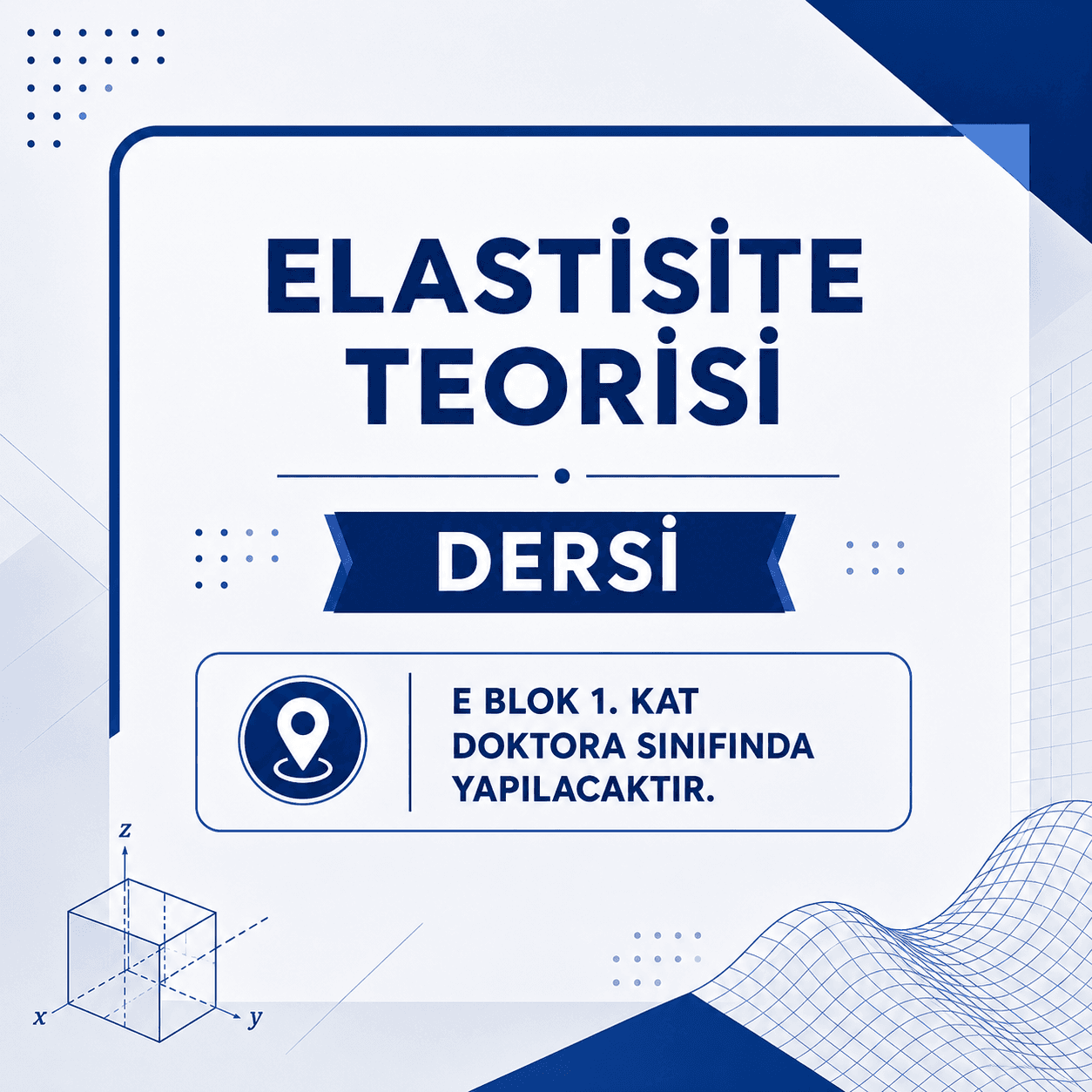 ELASTİSİTE TEORİSİ DERSİ, E BLOK 1. KAT DOKTORA SINIFINDA YAPILACAKTIR.